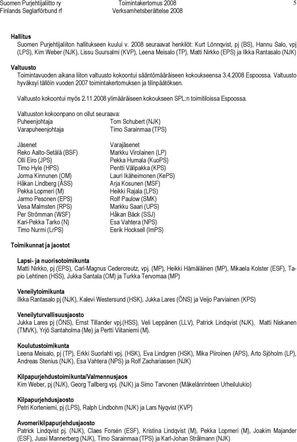 Toimintavuoden aikana liiton valtuusto kokoontui sääntömääräiseen kokoukseensa 3.4.2008 Espoossa. Valtuusto hyväksyi tällöin vuoden 2007 toimintakertomuksen ja tilinpäätöksen.