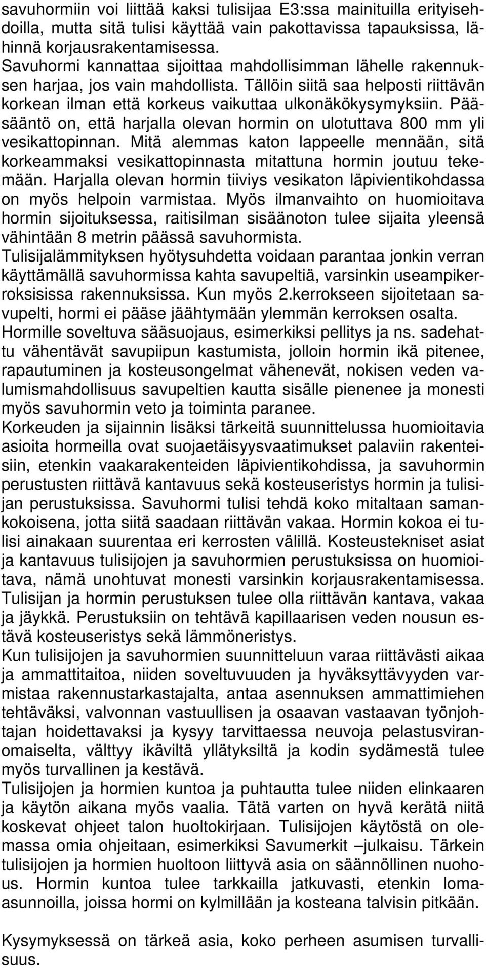 Pääsääntö on, että harjalla olevan hormin on ulotuttava 800 mm yli vesikattopinnan. Mitä alemmas katon lappeelle mennään, sitä korkeammaksi vesikattopinnasta mitattuna hormin joutuu tekemään.
