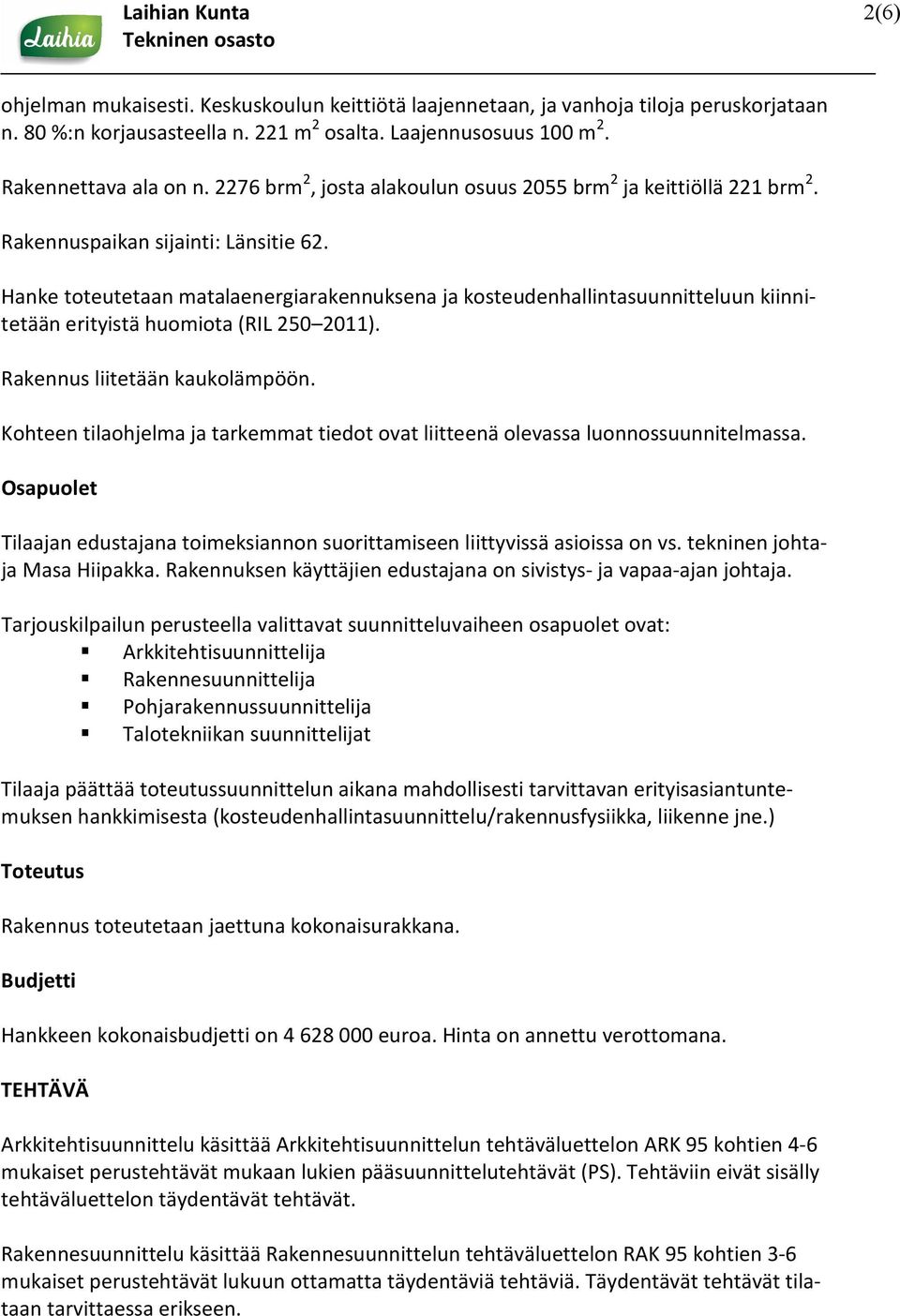 Hanke toteutetaan matalaenergiarakennuksena ja kosteudenhallintasuunnitteluun kiinnitetään erityistä huomiota (RIL 250 2011). Rakennus liitetään kaukolämpöön.