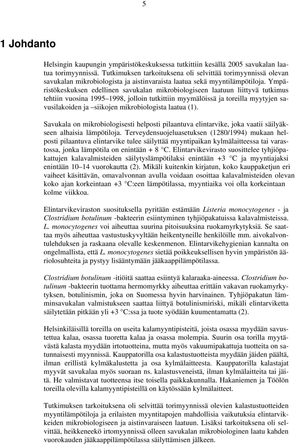 Ympäristökeskuksen edellinen savukalan mikrobiologiseen laatuun liittyvä tutkimus tehtiin vuosina 1995 1998, jolloin tutkittiin myymälöissä ja toreilla myytyjen savusilakoiden ja siikojen