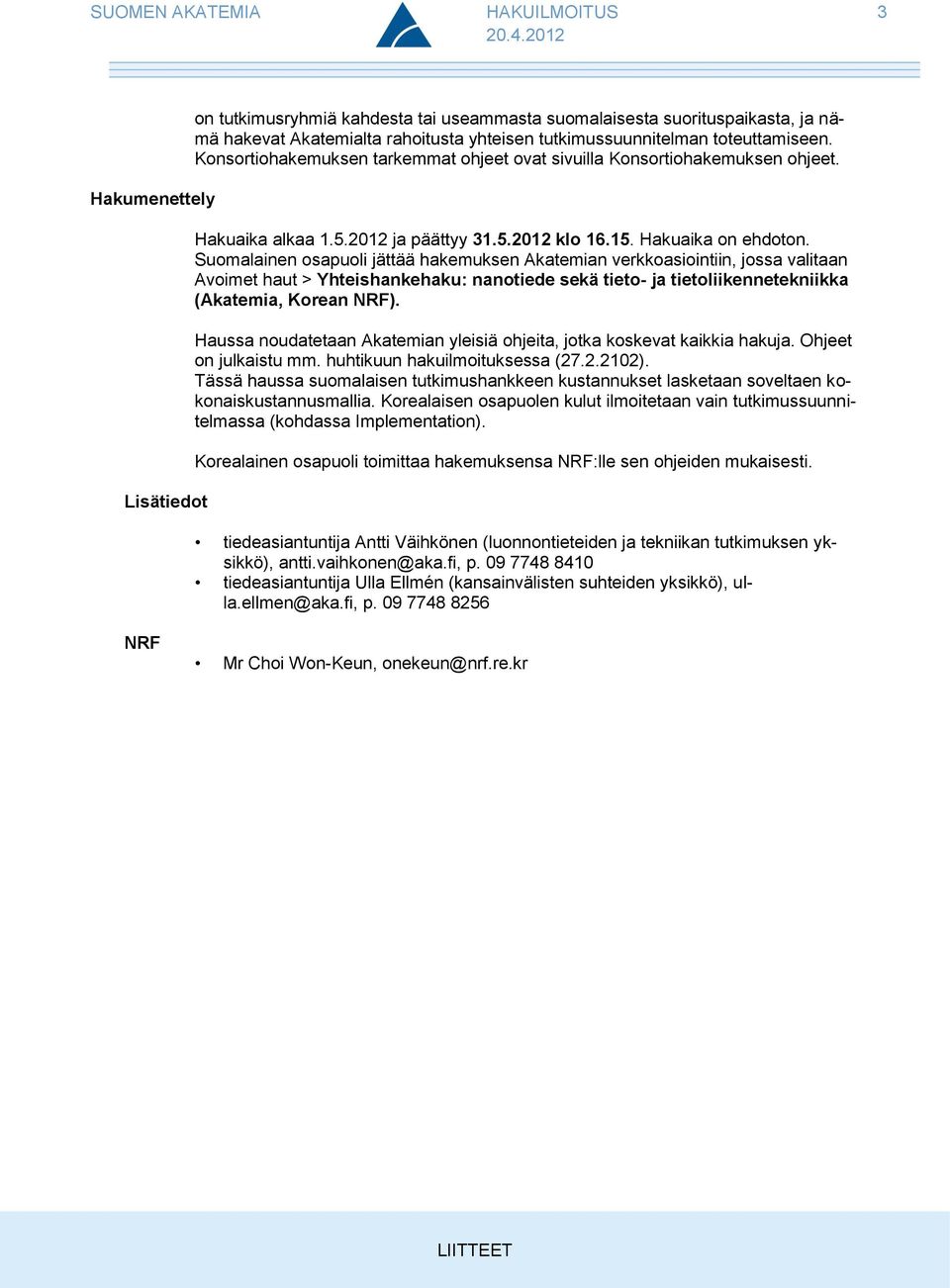 Konsortiohakemuksen tarkemmat ohjeet ovat sivuilla Konsortiohakemuksen ohjeet. Hakuaika alkaa 1.5.2012 ja päättyy 31.5.2012 klo 16.15. Hakuaika on ehdoton.