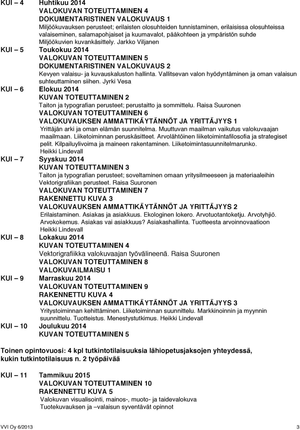 Jarkko Viljanen KUI 5 Toukokuu 2014 VALOKUVAN TOTEUTTAMINEN 5 DOKUMENTARISTINEN VALOKUVAUS 2 Kevyen valaisu- ja kuvauskaluston hallinta.