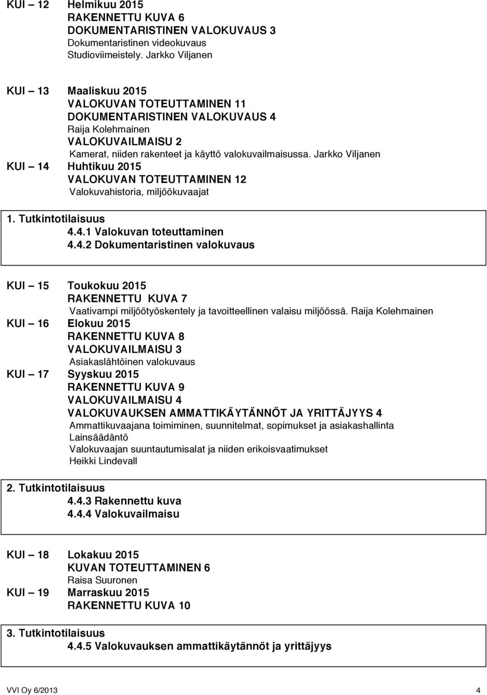 Jarkko Viljanen KUI 14 Huhtikuu 2015 VALOKUVAN TOTEUTTAMINEN 12 Valokuvahistoria, miljöökuvaajat 1. Tutkintotilaisuus 4.4.1 Valokuvan toteuttaminen 4.4.2 Dokumentaristinen valokuvaus KUI 15 Toukokuu 2015 RAKENNETTU KUVA 7 Vaativampi miljöötyöskentely ja tavoitteellinen valaisu miljöössä.