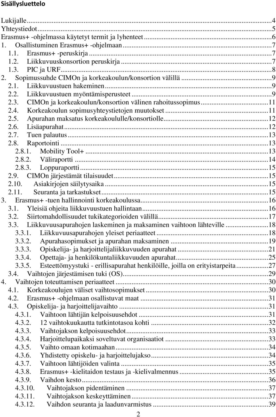 .. 11 2.4. Korkeakoulun sopimusyhteystietojen muutokset... 11 2.5. Apurahan maksatus korkeakoululle/konsortiolle... 12 2.6. Lisäapurahat... 12 2.7. Tuen palautus... 13 2.8. Raportointi... 13 2.8.1. Mobility Tool+.