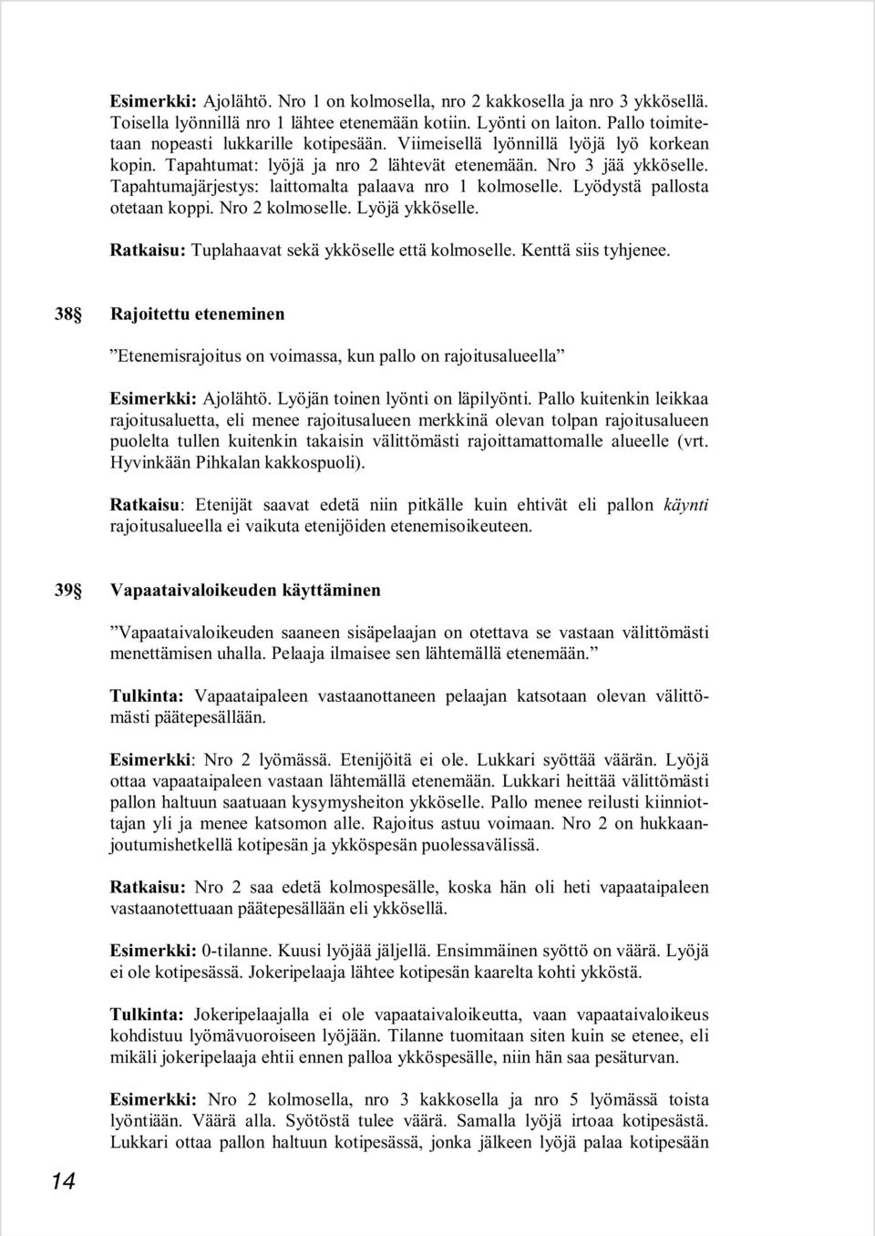 Lyödystä pallosta otetaan koppi. Nro 2 kolmoselle. Lyöjä ykköselle. Ratkaisu: Tuplahaavat sekä ykköselle että kolmoselle. Kenttä siis tyhjenee.