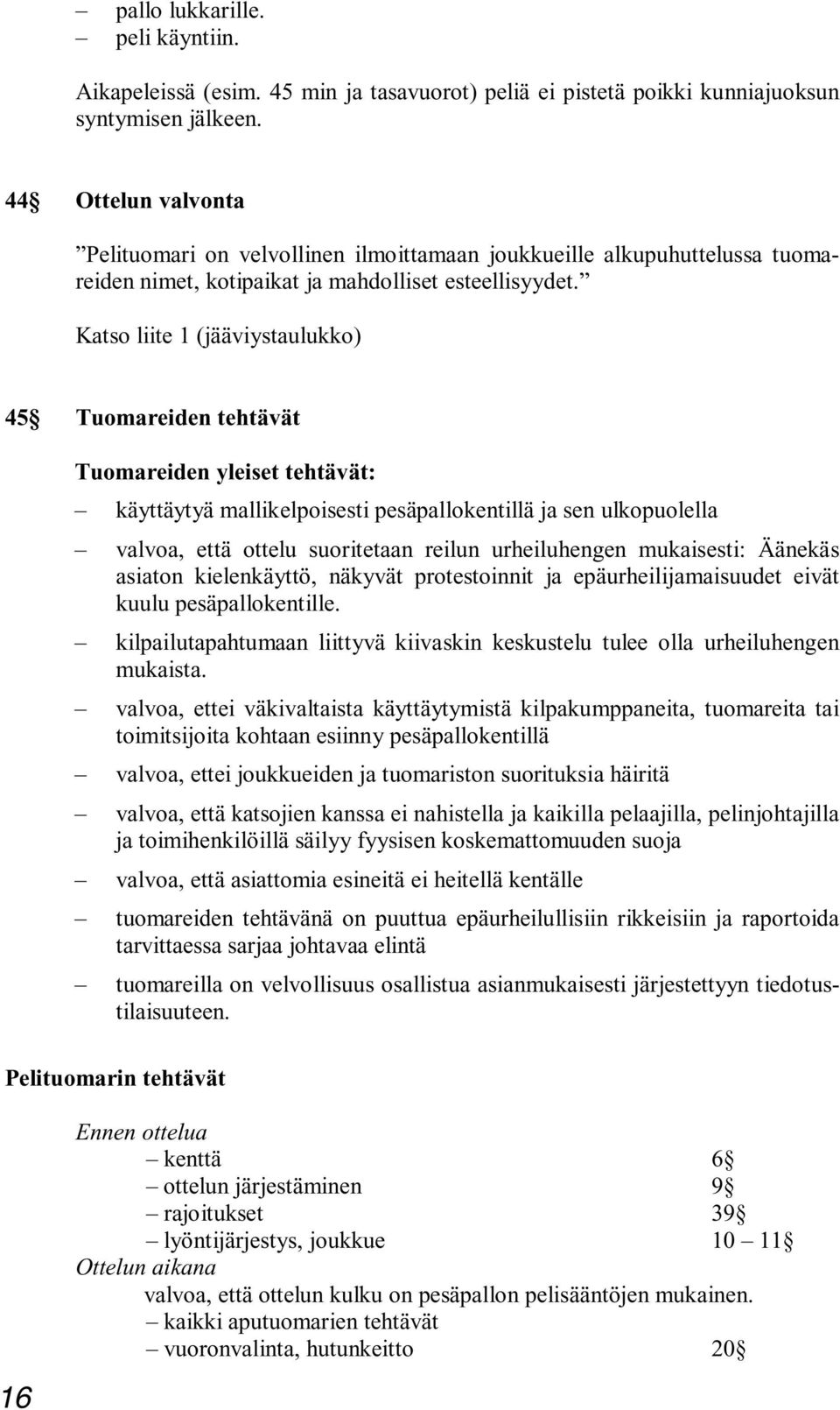 Katso liite 1 (jääviystaulukko) 45 Tuomareiden tehtävät Tuomareiden yleiset tehtävät: käyttäytyä mallikelpoisesti pesäpallokentillä ja sen ulkopuolella valvoa, että ottelu suoritetaan reilun