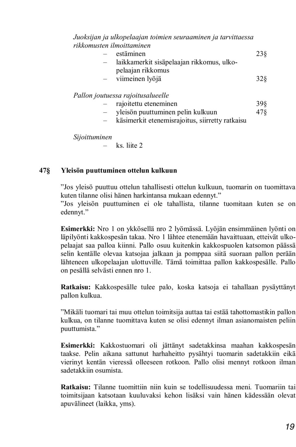 liite 2 47 Yleisön puuttuminen ottelun kulkuun Jos yleisö puuttuu ottelun tahallisesti ottelun kulkuun, tuomarin on tuomittava kuten tilanne olisi hänen harkintansa mukaan edennyt.