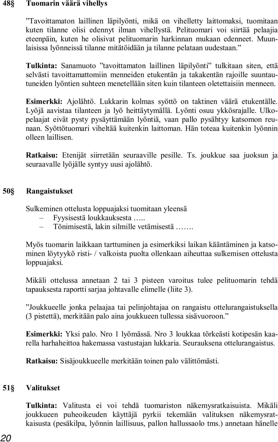 Tulkinta: Sanamuoto tavoittamaton laillinen läpilyönti tulkitaan siten, että selvästi tavoittamattomiin menneiden etukentän ja takakentän rajoille suuntautuneiden lyöntien suhteen menetellään siten