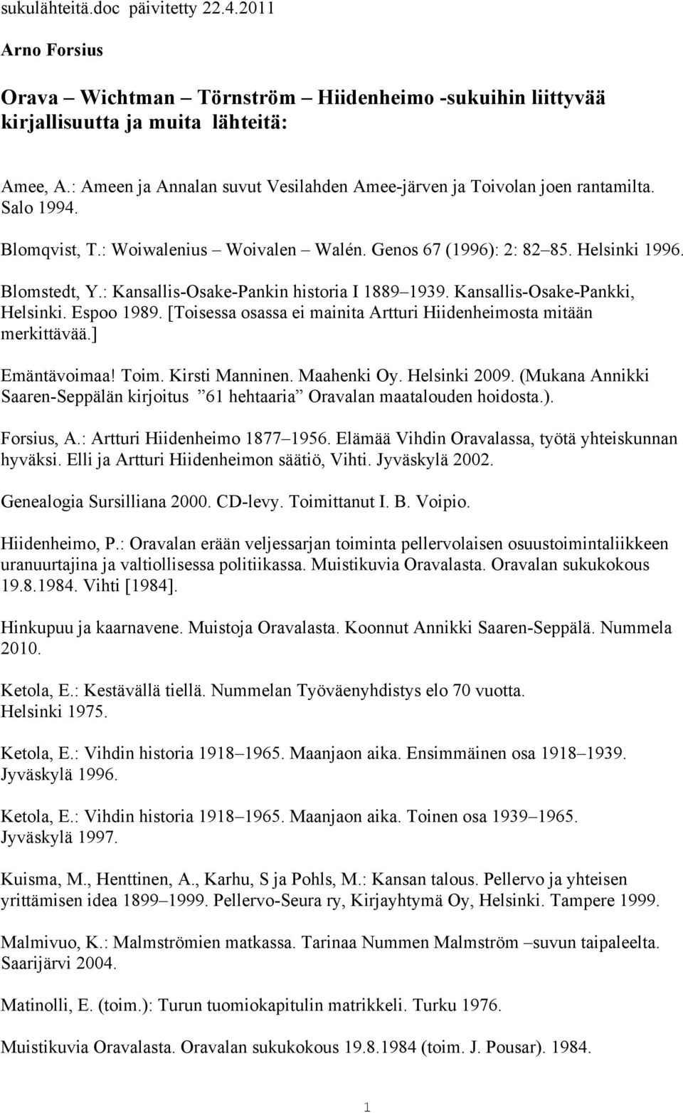 : Kansallis-Osake-Pankin historia I 1889 1939. Kansallis-Osake-Pankki, Helsinki. Espoo 1989. [Toisessa osassa ei mainita Artturi Hiidenheimosta mitään merkittävää.] Emäntävoimaa! Toim.