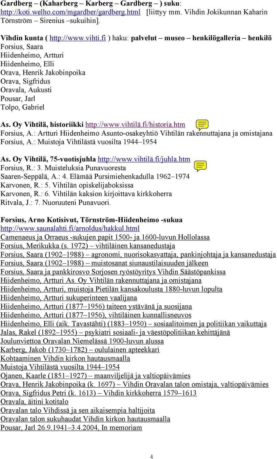 Oy Vihtilä, historiikki http://www.vihtilä.fi/historia.htm Forsius, A.: Artturi Hiidenheimo Asunto-osakeyhtiö Vihtilän rakennuttajana ja omistajana Forsius, A.