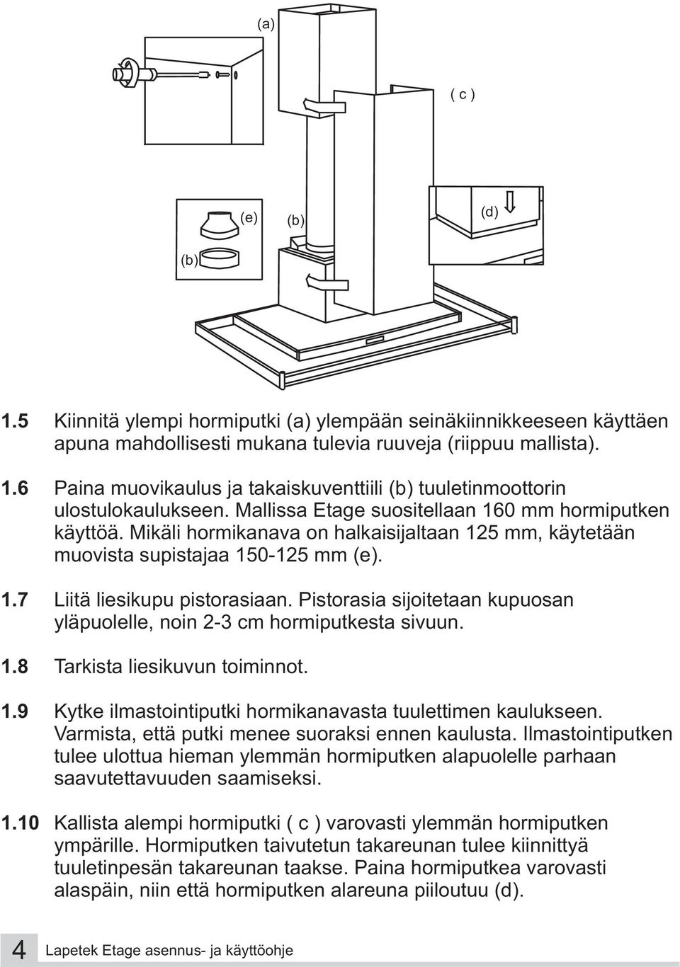 Pistorasia sijoitetaan kupuosan yläpuolelle, noin 2-3 cm hormiputkesta sivuun. 1.8 Tarkista liesikuvun toiminnot. 1.9 Kytke ilmastointiputki hormikanavasta tuulettimen kaulukseen.