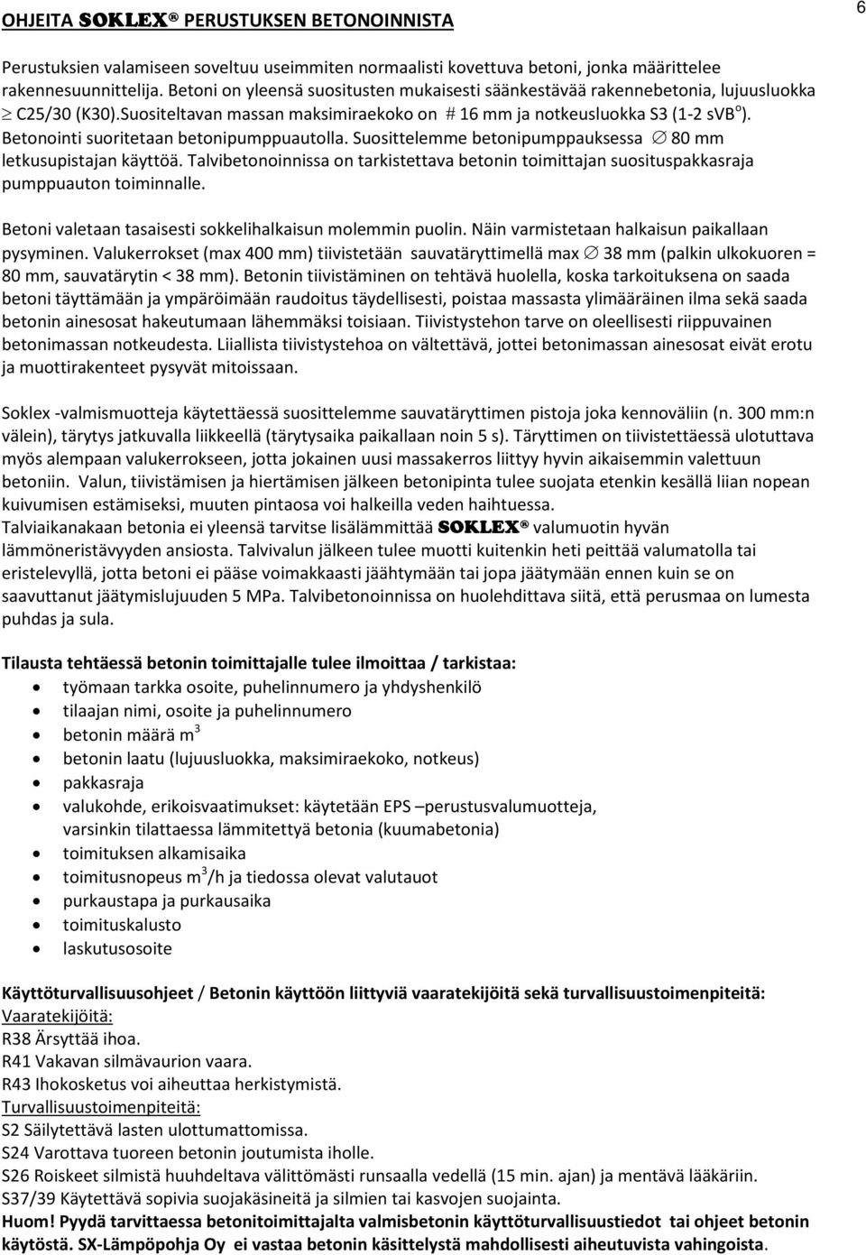 Betonointi suoritetaan betonipumppuautolla. Suosittelemme betonipumppauksessa 80 mm letkusupistajan käyttöä.