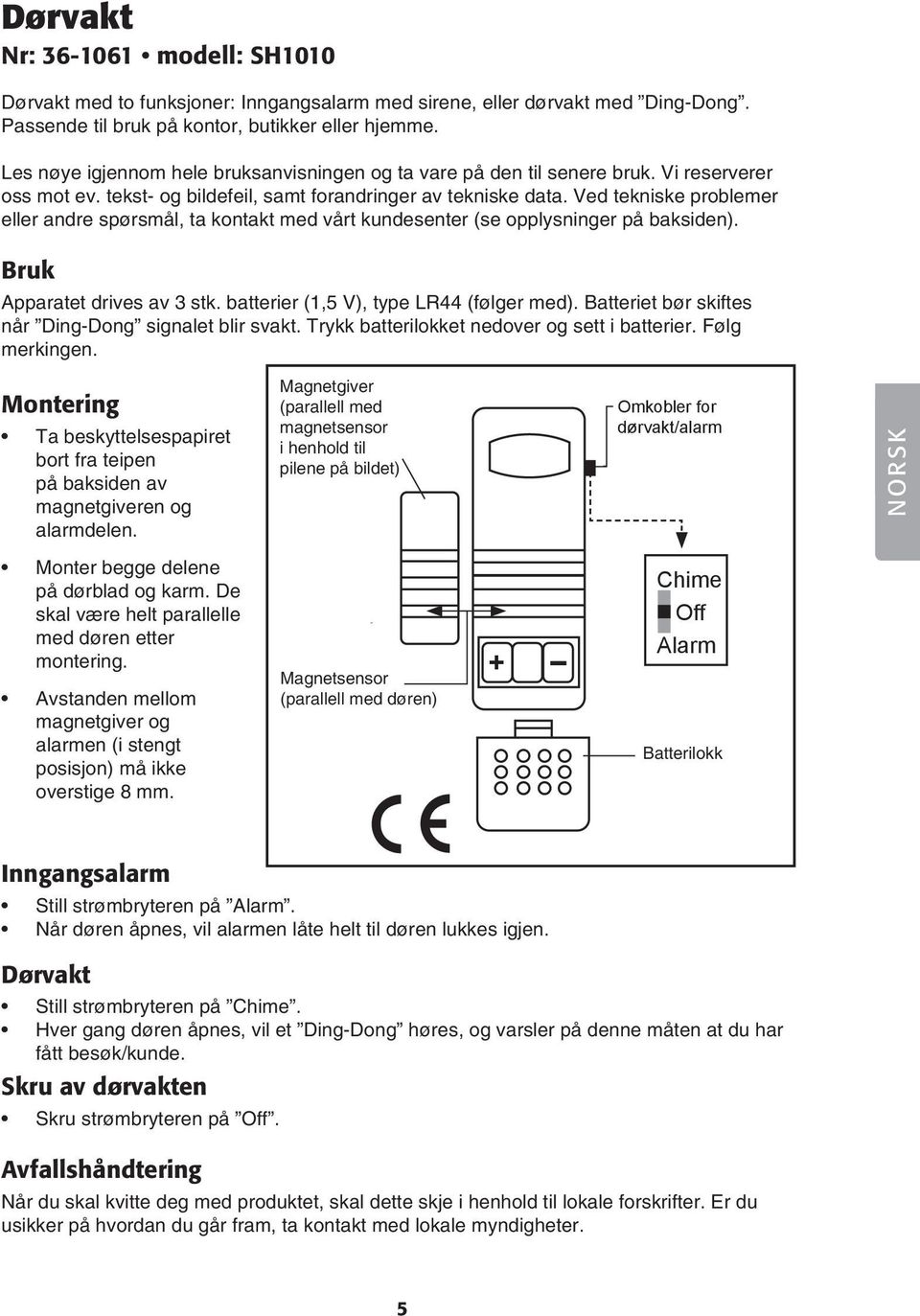 Ved tekniske problemer eller andre spørsmål, ta kontakt med vårt kundesenter (se opplysninger på baksiden). Bruk Apparatet drives av 3 stk. batterier (1,5 V), type LR44 (følger med).