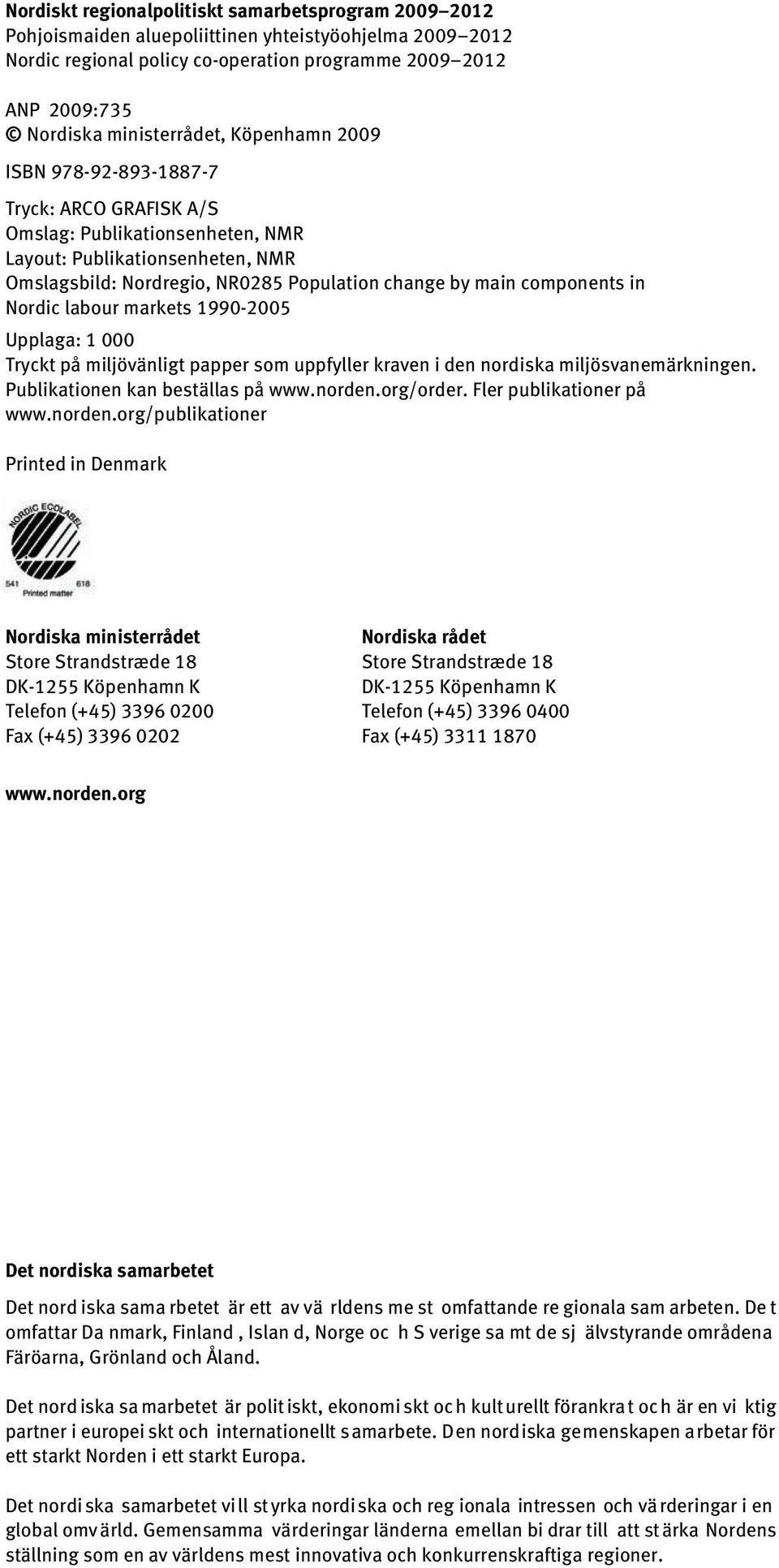 components in Nordic labour markets 1990-2005 Upplaga: 1 000 Tryckt på miljövänligt papper som uppfyller kraven i den nordiska miljösvanemärkningen. Publikationen kan beställas på www.norden.