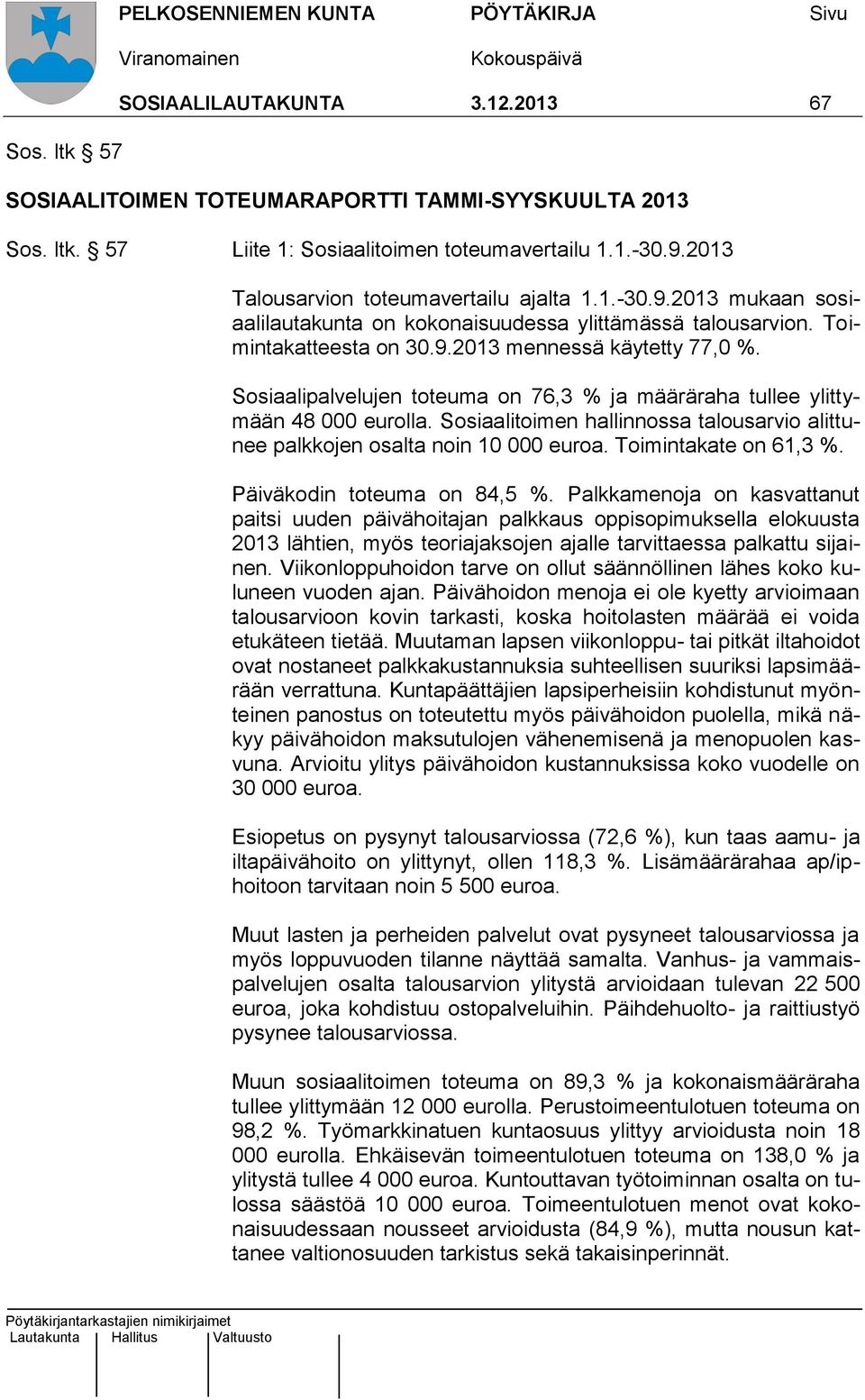 Sosiaalipalvelujen toteuma on 76,3 % ja määräraha tullee ylittymään 48 000 eurolla. Sosiaalitoimen hallinnossa talousarvio alittunee palkkojen osalta noin 10 000 euroa. Toimintakate on 61,3 %.