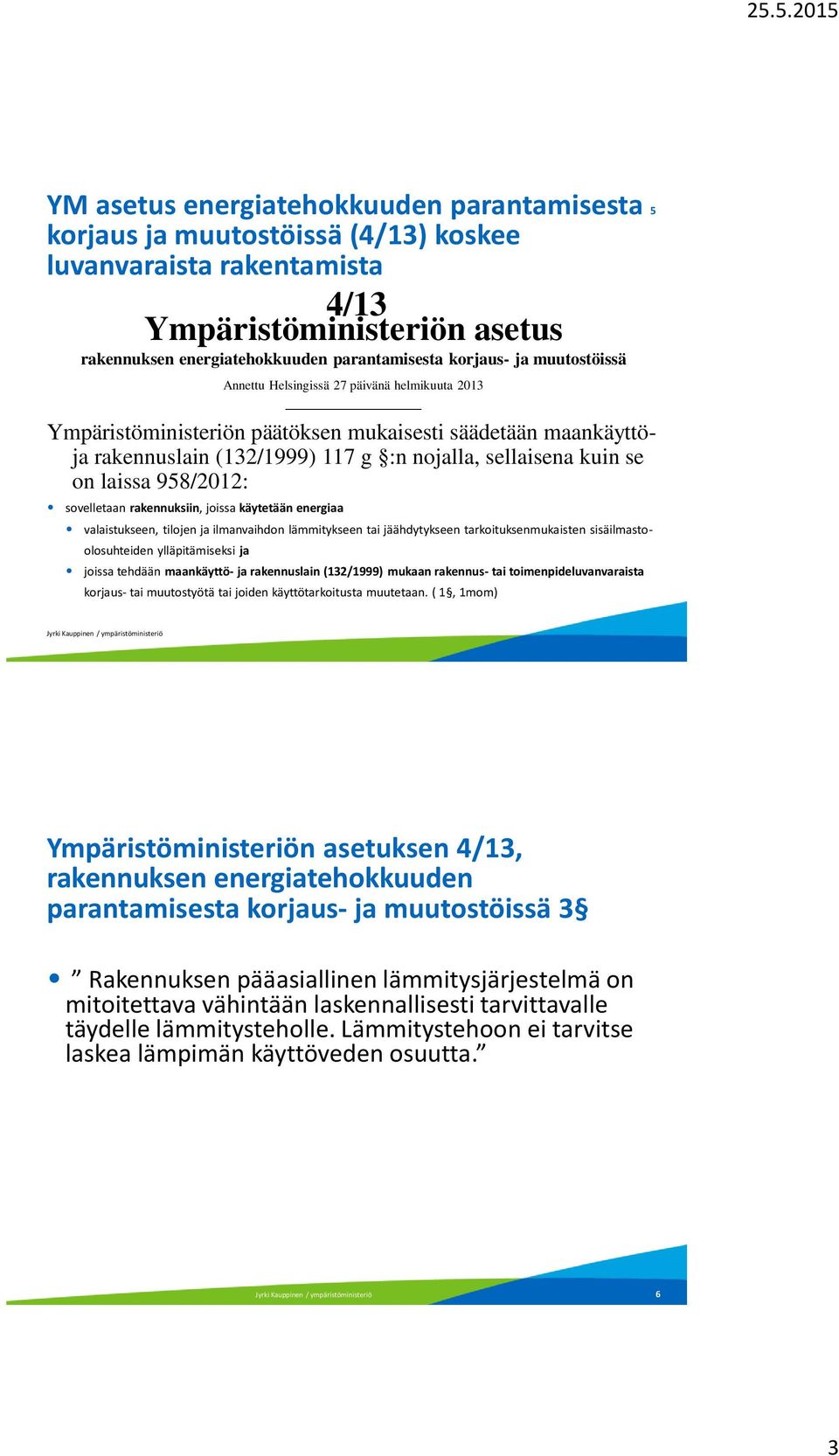 958/2012: sovelletaan rakennuksiin, joissa käytetään energiaa valaistukseen, tilojen ja ilmanvaihdon lämmitykseen tai jäähdytykseen tarkoituksenmukaisten sisäilmastoolosuhteiden ylläpitämiseksi ja