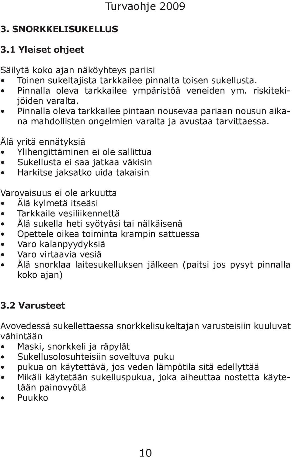 Älä yritä ennätyksiä Ylihengittäminen ei ole sallittua Sukellusta ei saa jatkaa väkisin Harkitse jaksatko uida takaisin Varovaisuus ei ole arkuutta Älä kylmetä itseäsi Tarkkaile vesiliikennettä Älä