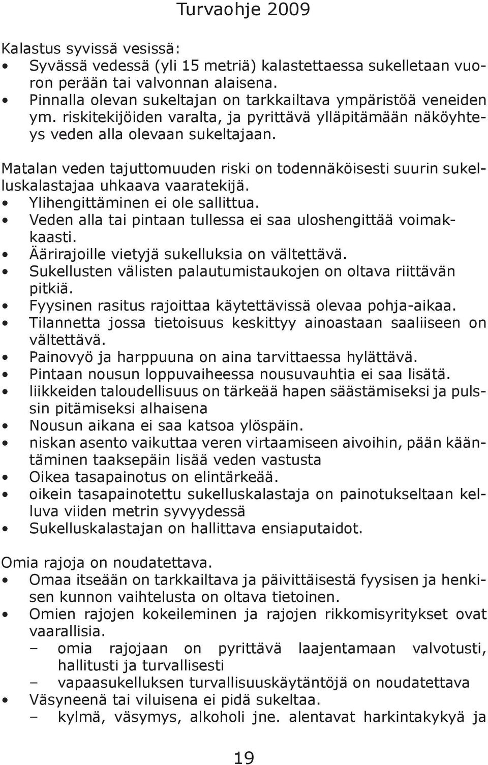 Ylihengittäminen ei ole sallittua. Veden alla tai pintaan tullessa ei saa uloshengittää voimakkaasti. Äärirajoille vietyjä sukelluksia on vältettävä.