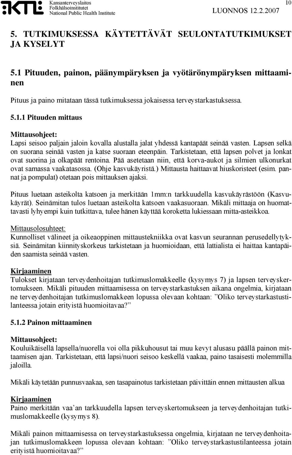 Lapsen selkä on suorana seinää vasten ja katse suoraan eteenpäin. Tarkistetaan, että lapsen polvet ja lonkat ovat suorina ja olkapäät rentoina.