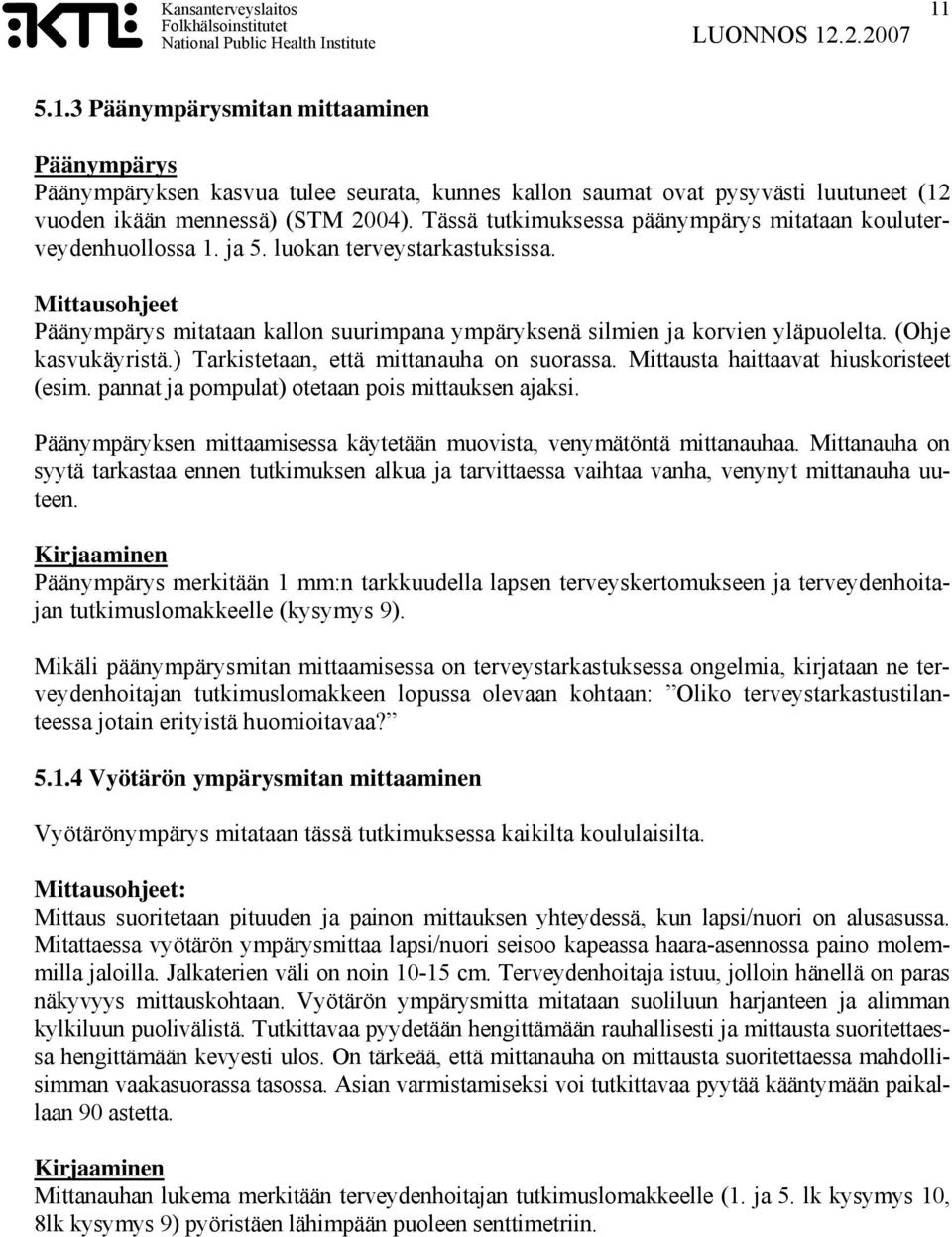 (Ohje kasvukäyristä.) Tarkistetaan, että mittanauha on suorassa. Mittausta haittaavat hiuskoristeet (esim. pannat ja pompulat) otetaan pois mittauksen ajaksi.