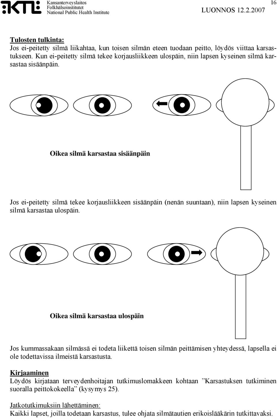 Oikea silmä karsastaa sisäänpäin Jos ei-peitetty silmä tekee korjausliikkeen sisäänpäin (nenän suuntaan), niin lapsen kyseinen silmä karsastaa ulospäin.