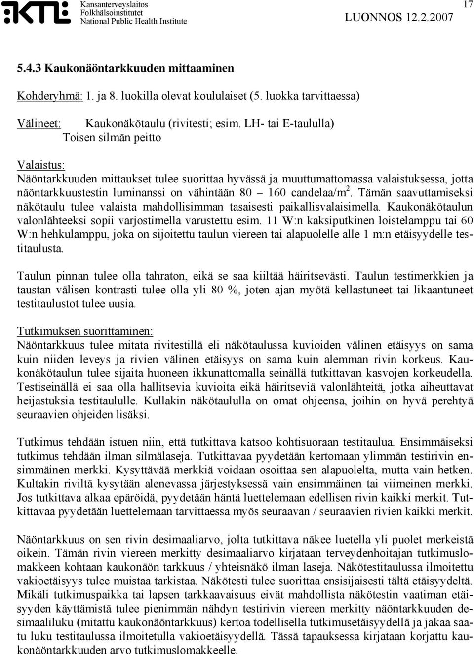 candelaa/m 2. Tämän saavuttamiseksi näkötaulu tulee valaista mahdollisimman tasaisesti paikallisvalaisimella. Kaukonäkötaulun valonlähteeksi sopii varjostimella varustettu esim.