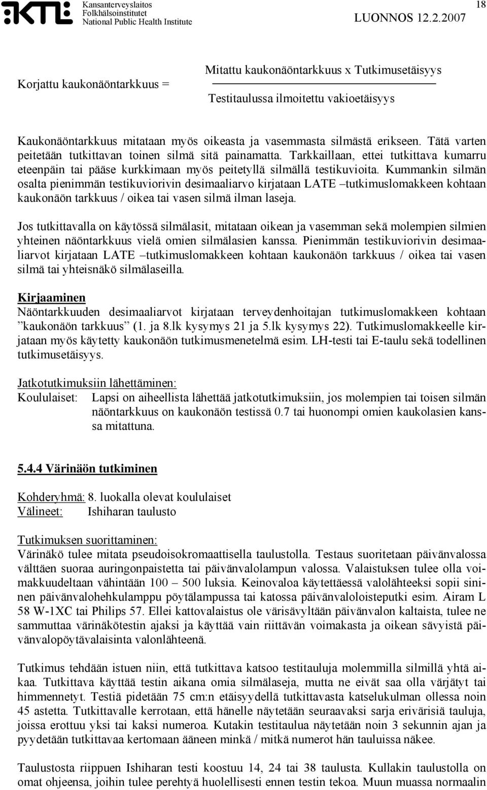 Kummankin silmän osalta pienimmän testikuviorivin desimaaliarvo kirjataan LATE tutkimuslomakkeen kohtaan kaukonäön tarkkuus / oikea tai vasen silmä ilman laseja.