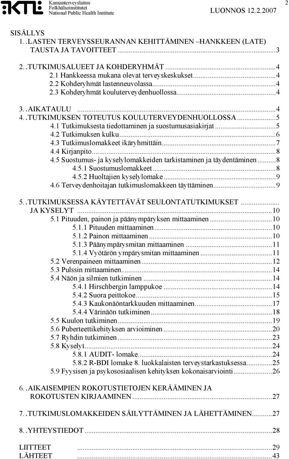 ..6 4.3 Tutkimuslomakkeet ikäryhmittäin...7 4.4 Kirjanpito...8 4.5 Suostumus- ja kyselylomakkeiden tarkistaminen ja täydentäminen...8 4.5.1 Suostumuslomakkeet...8 4.5.2 Huoltajien kyselylomake...9 4.