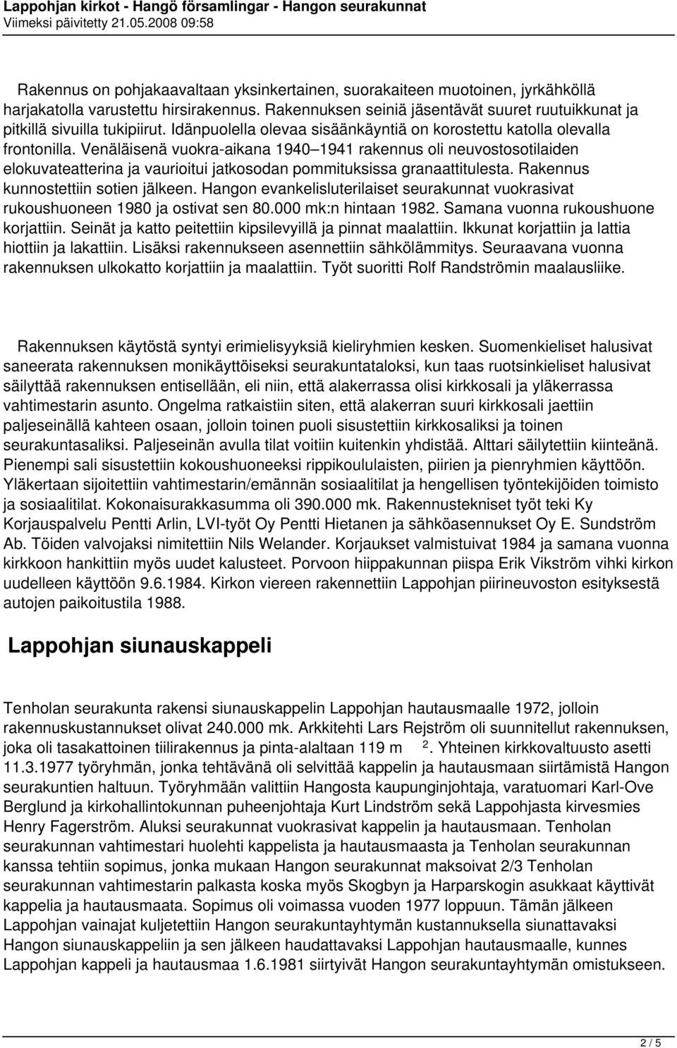 Venäläisenä vuokra-aikana 1940 1941 rakennus oli neuvostosotilaiden elokuvateatterina ja vaurioitui jatkosodan pommituksissa granaattitulesta. Rakennus kunnostettiin sotien jälkeen.