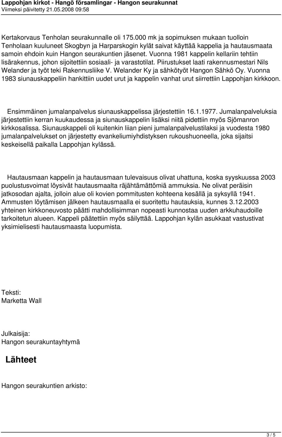 Vuonna 1981 kappelin kellariin tehtiin lisärakennus, johon sijoitettiin sosiaali- ja varastotilat. Piirustukset laati rakennusmestari Nils Welander ja työt teki Rakennusliike V.