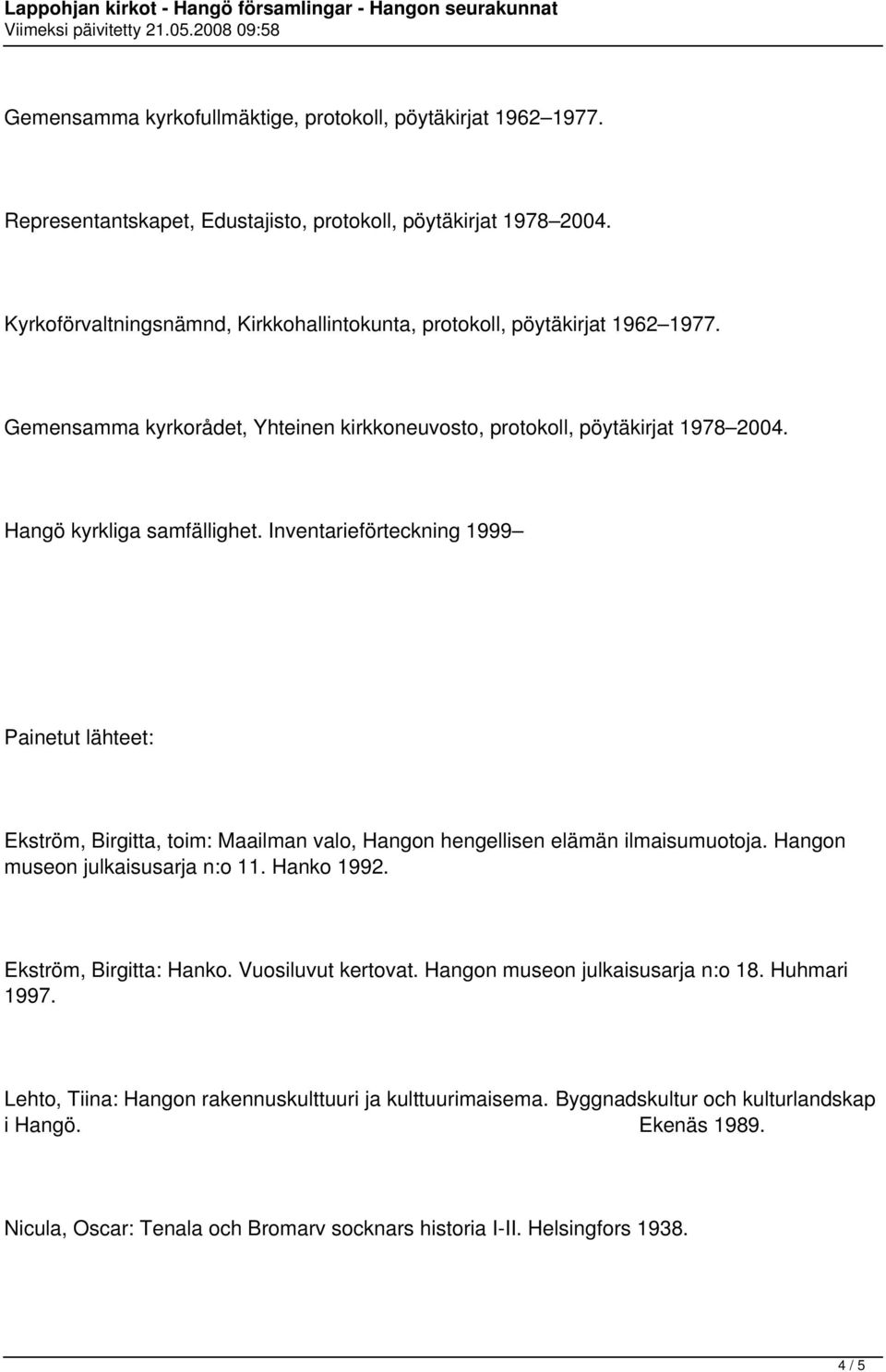 Inventarieförteckning 1999 Painetut lähteet: Ekström, Birgitta, toim: Maailman valo, Hangon hengellisen elämän ilmaisumuotoja. Hangon museon julkaisusarja n:o 11. Hanko 1992.