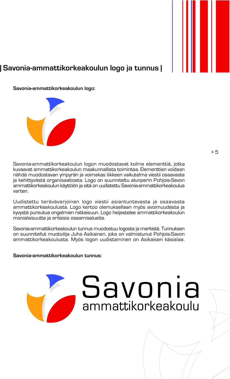 Logo on suunniteltu alunperin Pohjois-Savon ammattikorkeakoulun käyttöön ja sitä on uudistettu Savonia-ammattikorkeakoulua varten.