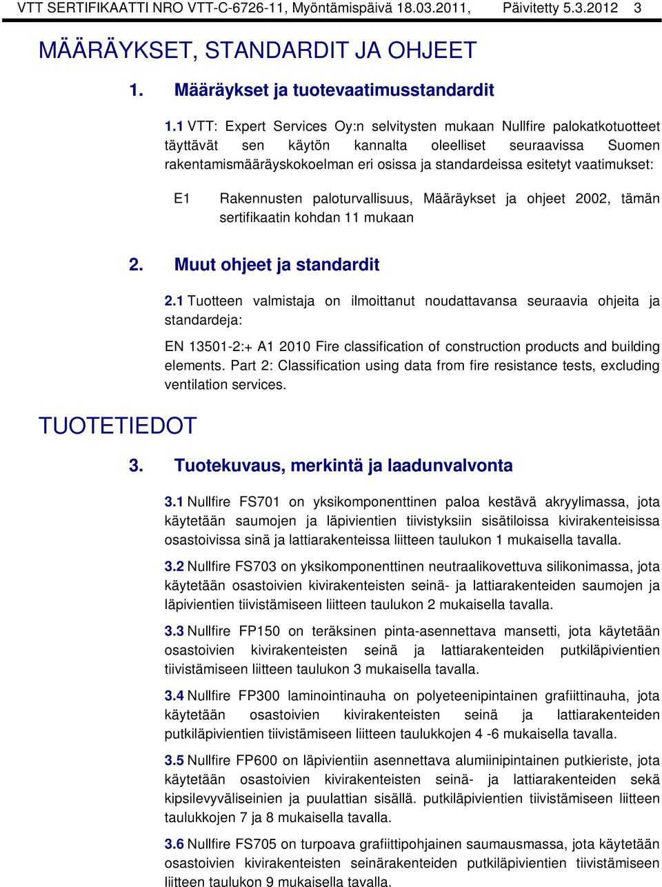 vaatimukset: E1 Rakennusten paloturvallisuus, Määräykset ja ohjeet 2002, tämän sertifikaatin kohdan 11 mukaan TUOTETIEDOT 2. Muut ohjeet ja standardit 2.