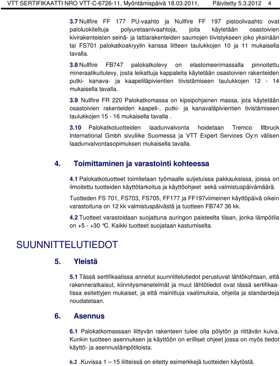 tiivistykseen joko yksinään tai FS701 palokatkoakryylin kanssa liitteen taulukkojen 10 ja 11 mukaisella tavalla. 3.