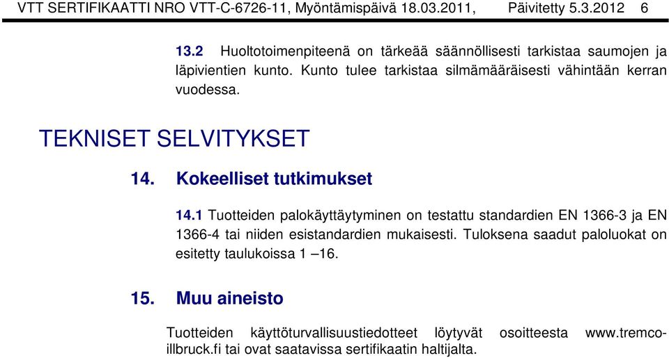 1 Tuotteiden palokäyttäytyminen on testattu standardien EN 1366-3 ja EN 1366-4 tai niiden esistandardien mukaisesti.