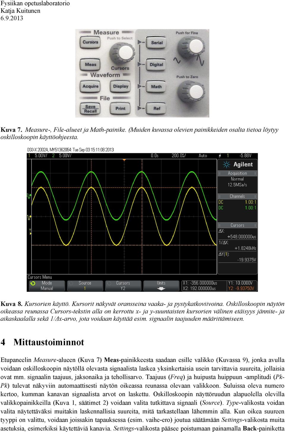 Oskilloskoopin näytön oikeassa reunassa Cursors-tekstin alla on kerrottu x- ja y-suuntaisten kursorien välinen etäisyys jännite- ja aikaskaalalla sekä 1/Δx-arvo, jota voidaan käyttää esim.