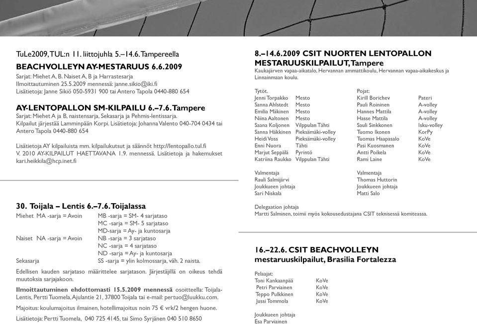 Kilpailut järjestää Lamminpään Korpi. Lisätietoja: Johanna Valento 040-704 0434 tai Antero Tapola 0440-880 654 Lisätietoja AY kilpailuista mm. kilpailukutsut ja säännöt http://lentopallo.tul.fi V.