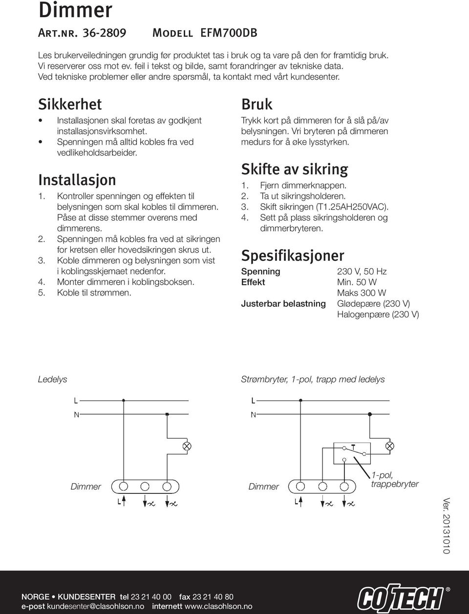 Spenningen må alltid kobles fra ved vedlikeholdsarbeider. Installasjon 1. Kontroller spenningen og effekten til belysningen som skal kobles til dimmeren. Påse at disse stemmer overens med dimmerens.