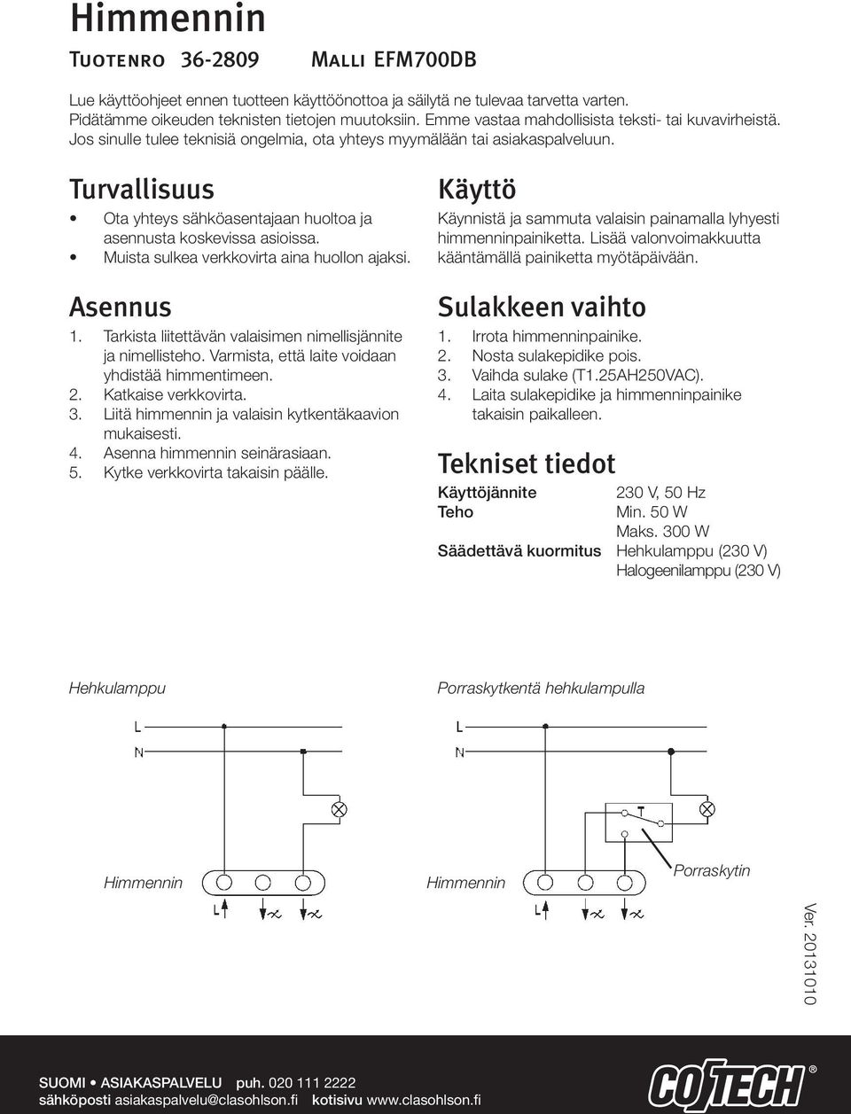 Turvallisuus Ota yhteys sähköasentajaan huoltoa ja asennusta koskevissa asioissa. Muista sulkea verkkovirta aina huollon ajaksi. Asennus 1.