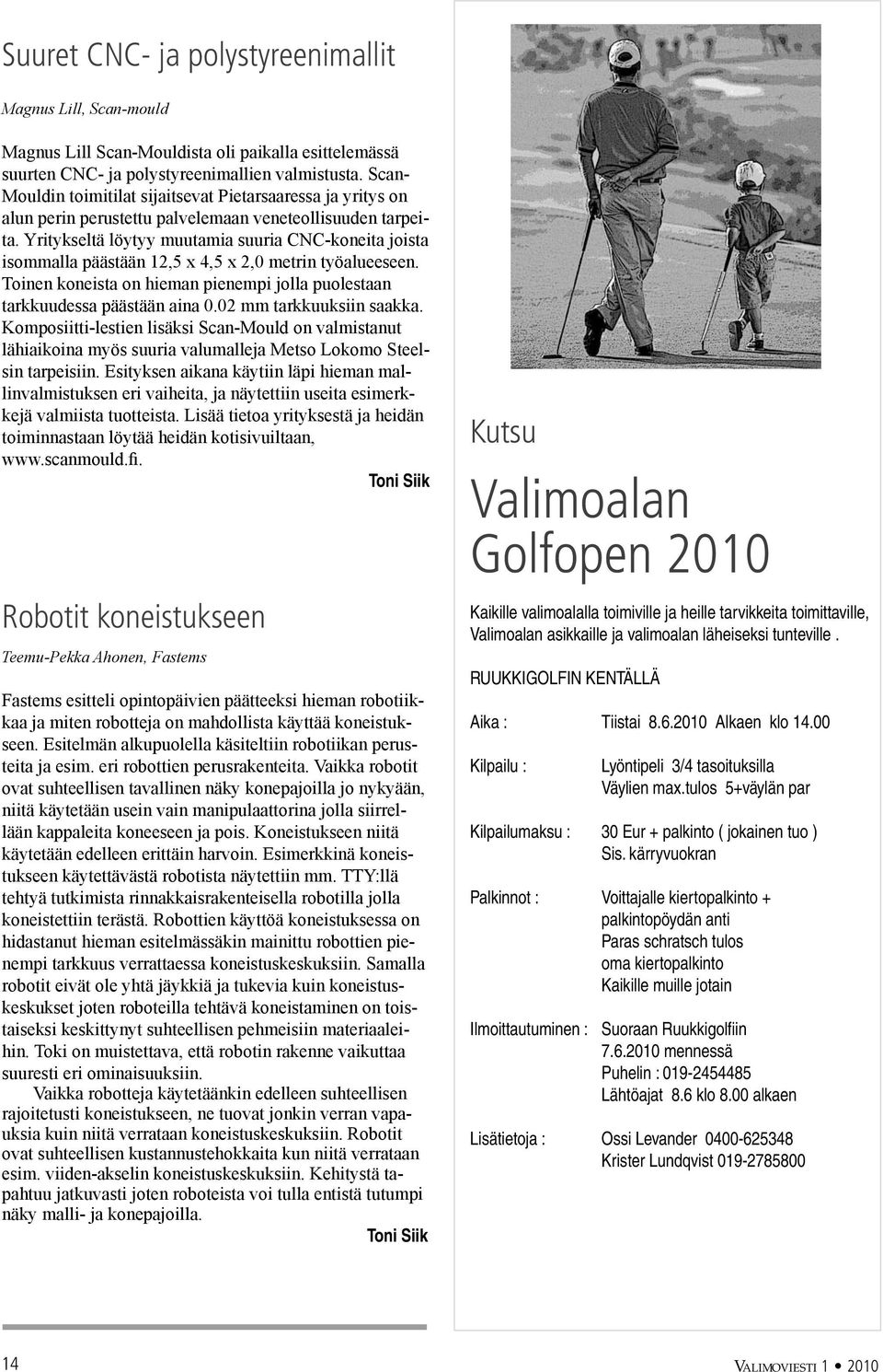 Yritykseltä löytyy muutamia suuria CNC-koneita joista isommalla päästään 12,5 x 4,5 x 2,0 metrin työalueeseen. Toinen koneista on hieman pienempi jolla puolestaan tarkkuudessa päästään aina 0.