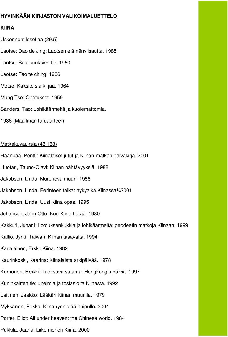 183) Haanpää, Pentti: Kiinalaiset jutut ja Kiinan-matkan päiväkirja. 2001 Huotari, Tauno-Olavi: Kiinan nähtävyyksiä. 1988 Jakobson, Linda: Mureneva muuri.