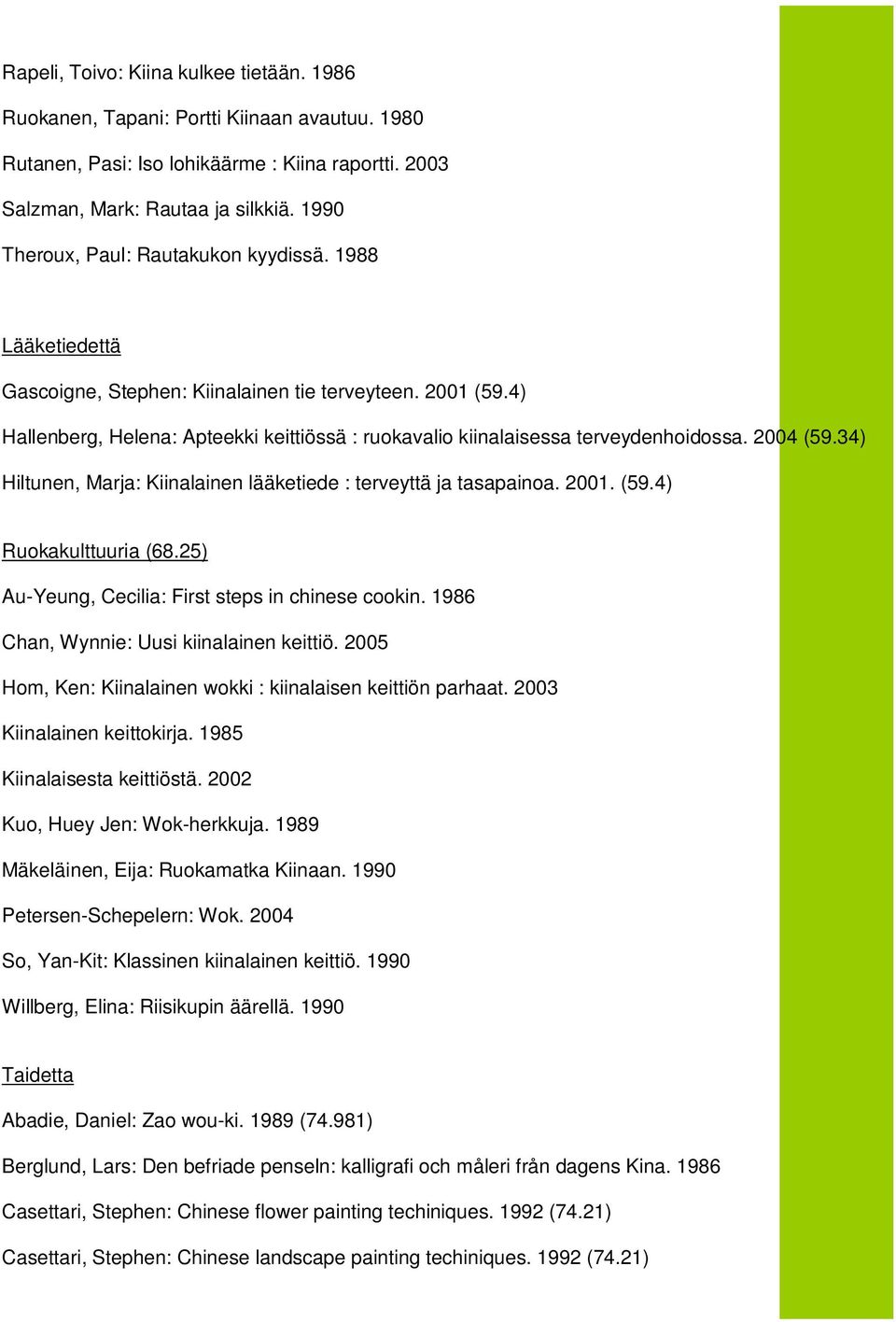 4) Hallenberg, Helena: Apteekki keittiössä : ruokavalio kiinalaisessa terveydenhoidossa. 2004 (59.34) Hiltunen, Marja: Kiinalainen lääketiede : terveyttä ja tasapainoa. 2001. (59.4) Ruokakulttuuria (68.
