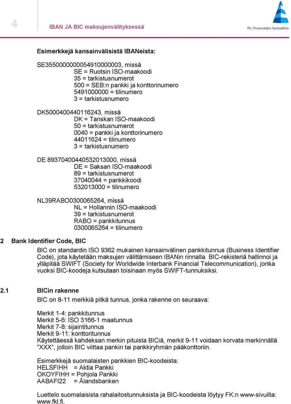 89370400440532013000, missä DE = Saksan ISO-maakoodi 89 = tarkistusnumerot 37040044 = pankkikoodi 532013000 = tilinumero NL39RABO0300065264, missä NL = Hollannin ISO-maakoodi 39 = tarkistusnumerot