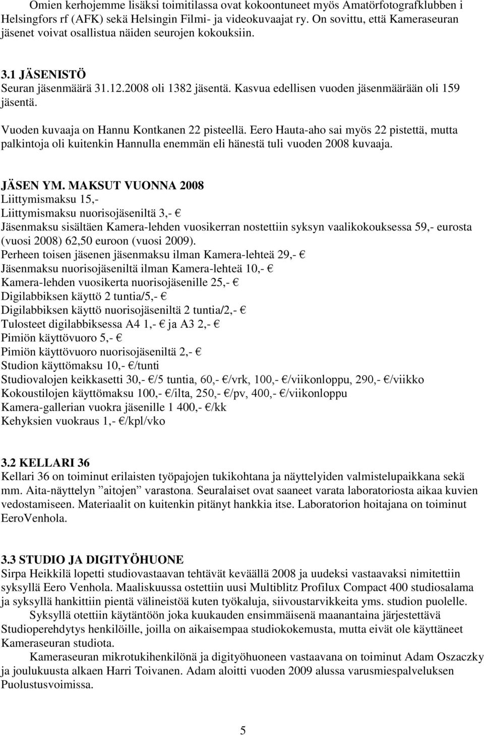 Vuoden kuvaaja on Hannu Kontkanen 22 pisteellä. Eero Hauta-aho sai myös 22 pistettä, mutta palkintoja oli kuitenkin Hannulla enemmän eli hänestä tuli vuoden 2008 kuvaaja. JÄSEN YM.