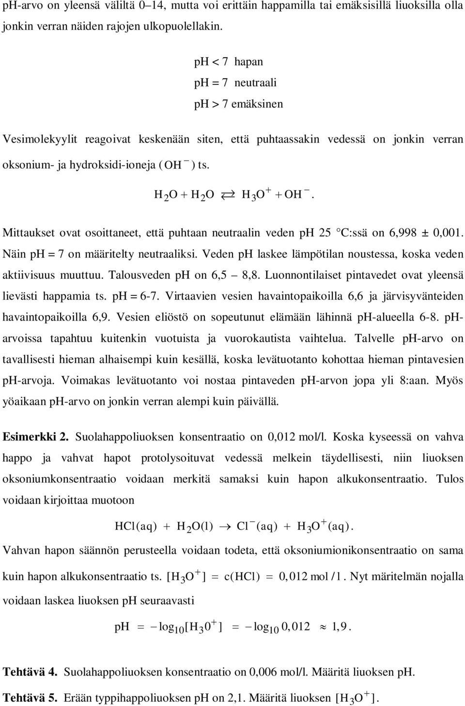 Mittaukset ovat osoittaneet, että puhtaan neutraalin veden ph 25 C:ssä on 6,998 ± 0,001. Näin ph = 7 on määritelty neutraaliksi. Veden ph laskee lämpötilan noustessa, koska veden aktiivisuus muuttuu.