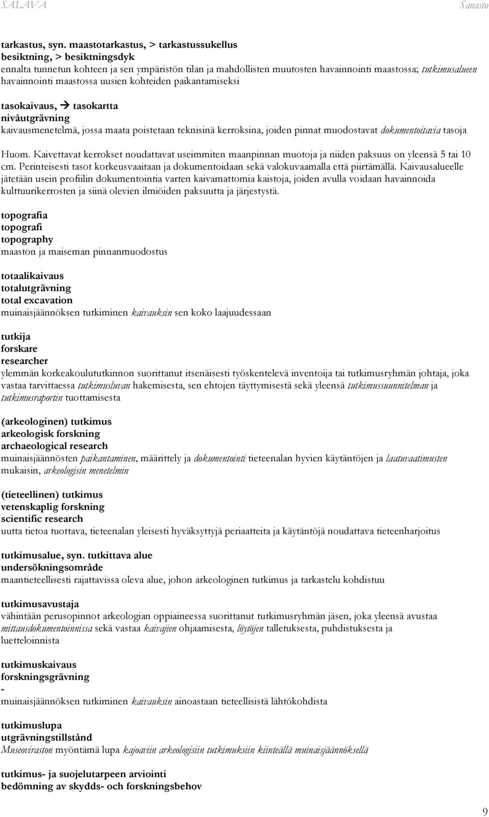 maastossa uusien kohteiden paikantamiseksi tasokaivaus, tasokartta nivåutgrävning kaivausmenetelmä, jossa maata poistetaan teknisinä kerroksina, joiden pinnat muodostavat dokumentoitavia tasoja Huom.