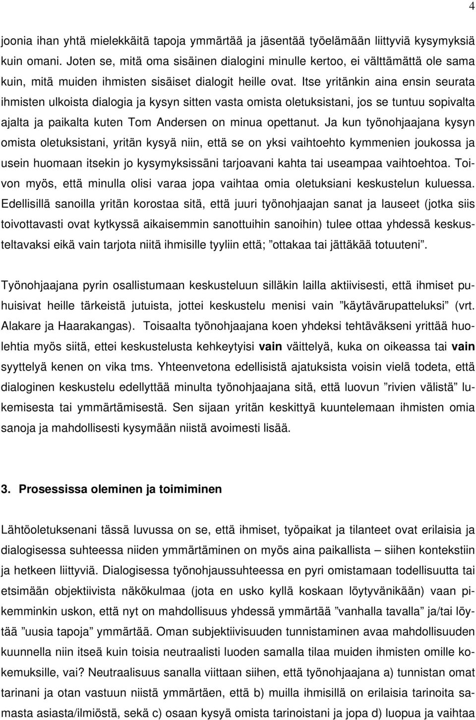 Itse yritänkin aina ensin seurata ihmisten ulkoista dialogia ja kysyn sitten vasta omista oletuksistani, jos se tuntuu sopivalta ajalta ja paikalta kuten Tom Andersen on minua opettanut.
