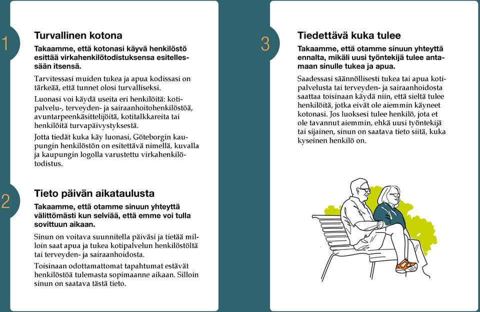 Luonasi voi käydä useita eri henkilöitä: kotipalvelu-, terveyden- ja sairaanhoitohenkilöstöä, avuntarpeenkäsittelijöitä, kotitalkkareita tai henkilöitä turvapäivystyksestä.