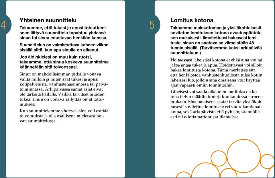 Sinun on mahdollisimman pitkälle voitava valita milloin ja miten saat tukesi ja apusi kotipalvelusta, vanhustenasunnossa tai päivätoiminnassa. Arkipäivässä samat asiat eivät ole tärkeitä kaikille.