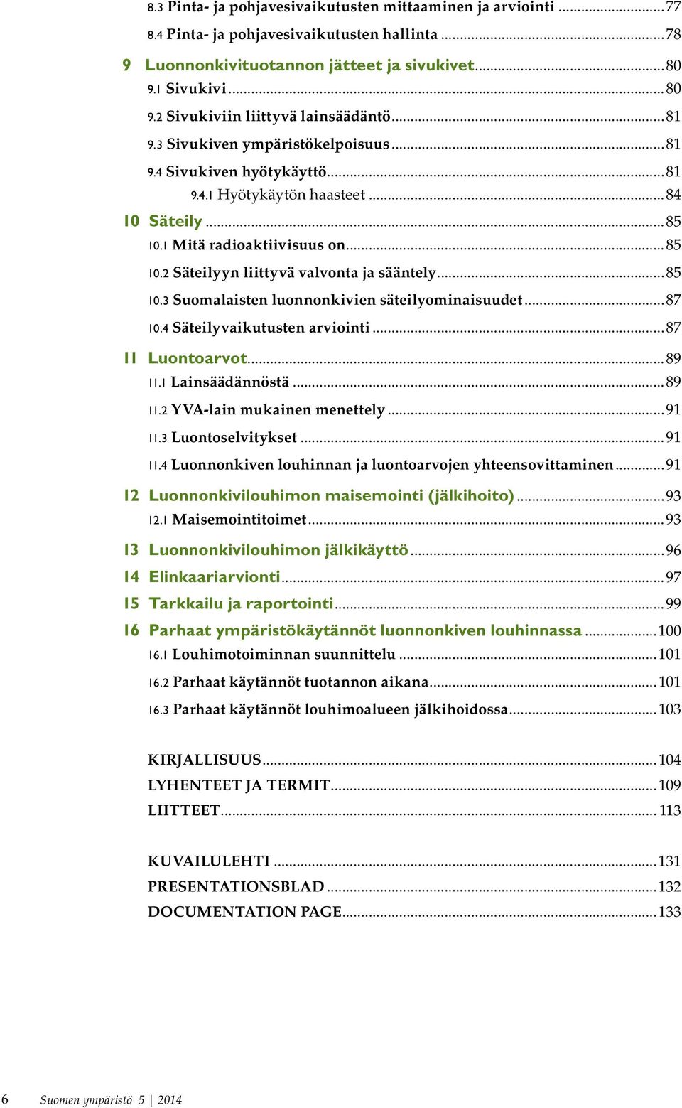 ..85 10.3 Suomalaisten luonnonkivien säteilyominaisuudet...87 10.4 Säteilyvaikutusten arviointi...87 11 Luontoarvot...89 11.1 Lainsäädännöstä...89 11.2 YVA-lain mukainen menettely...91 11.